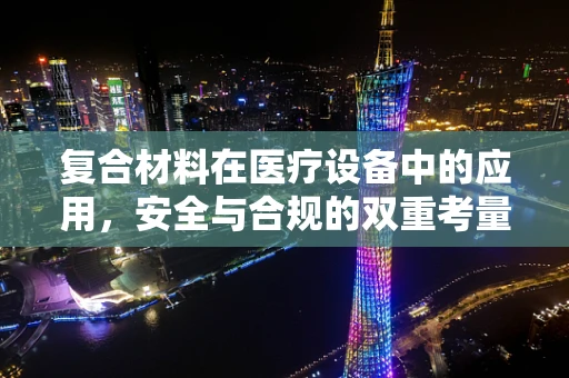 复合材料在医疗设备中的应用，安全与合规的双重考量