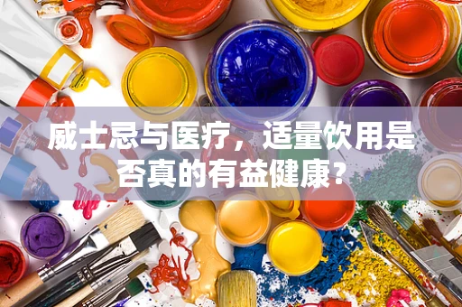 威士忌与医疗，适量饮用是否真的有益健康？