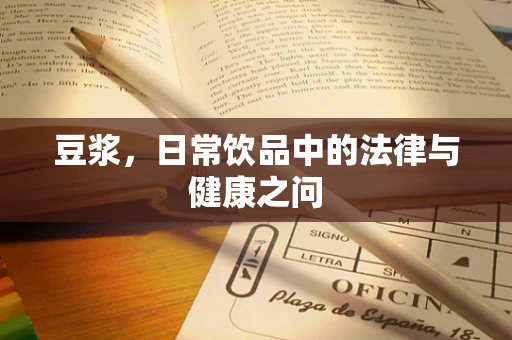 豆浆，日常饮品中的法律与健康之问