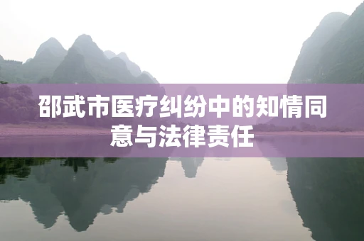 邵武市医疗纠纷中的知情同意与法律责任