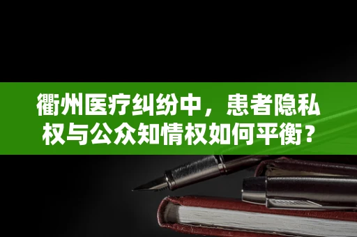 衢州医疗纠纷中，患者隐私权与公众知情权如何平衡？