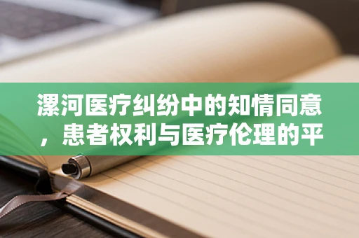 漯河医疗纠纷中的知情同意，患者权利与医疗伦理的平衡