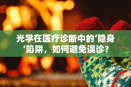 光学在医疗诊断中的‘隐身’陷阱，如何避免误诊？