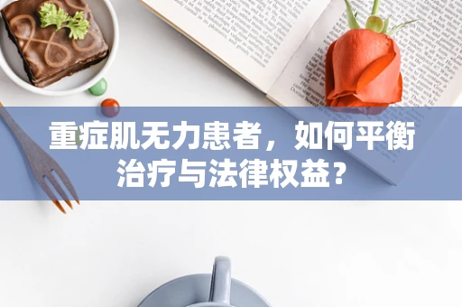 重症肌无力患者，如何平衡治疗与法律权益？