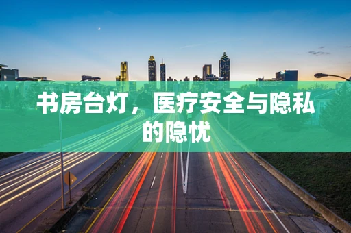 书房台灯，医疗安全与隐私的隐忧