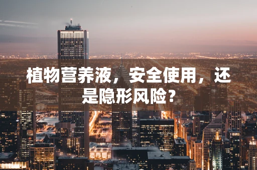 植物营养液，安全使用，还是隐形风险？