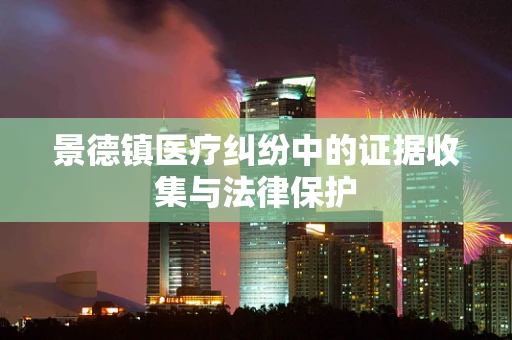 景德镇医疗纠纷中的证据收集与法律保护