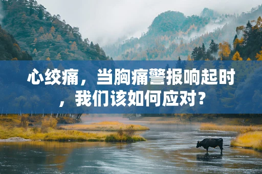 心绞痛，当胸痛警报响起时，我们该如何应对？