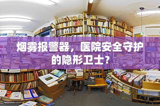 烟雾报警器，医院安全守护的隐形卫士？