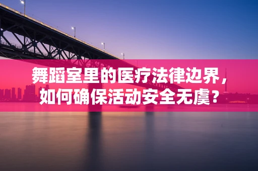 舞蹈室里的医疗法律边界，如何确保活动安全无虞？