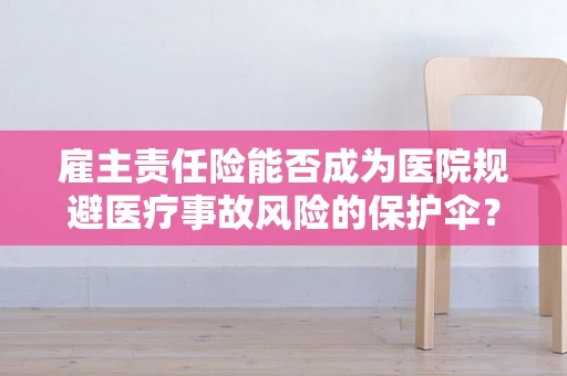 雇主责任险能否成为医院规避医疗事故风险的保护伞？