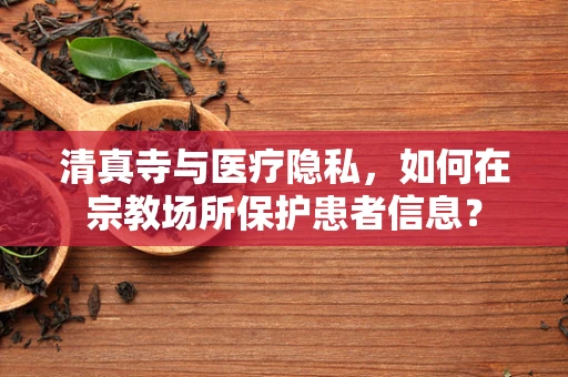 清真寺与医疗隐私，如何在宗教场所保护患者信息？