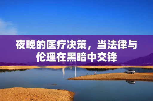 夜晚的医疗决策，当法律与伦理在黑暗中交锋