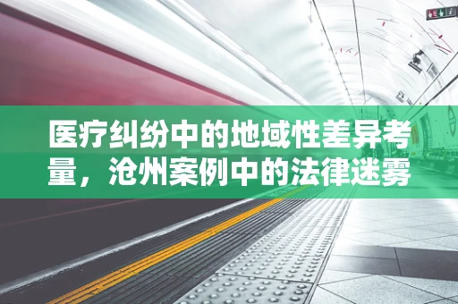 医疗纠纷中的地域性差异考量，沧州案例中的法律迷雾