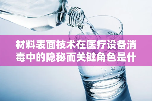 材料表面技术在医疗设备消毒中的隐秘而关键角色是什么？
