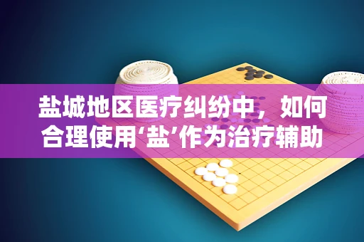 盐城地区医疗纠纷中，如何合理使用‘盐’作为治疗辅助手段？