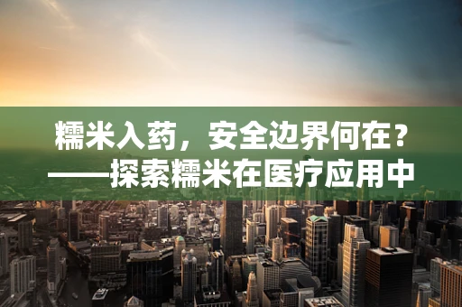 糯米入药，安全边界何在？——探索糯米在医疗应用中的法律与安全考量