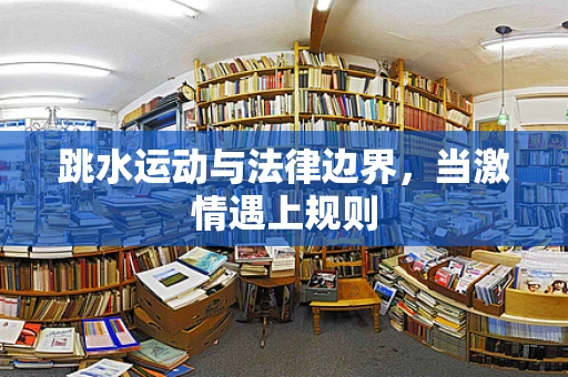 跳水运动与法律边界，当激情遇上规则