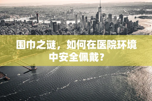 围巾之谜，如何在医院环境中安全佩戴？
