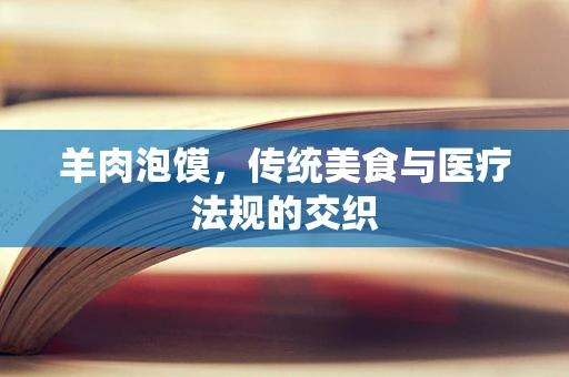 羊肉泡馍，传统美食与医疗法规的交织