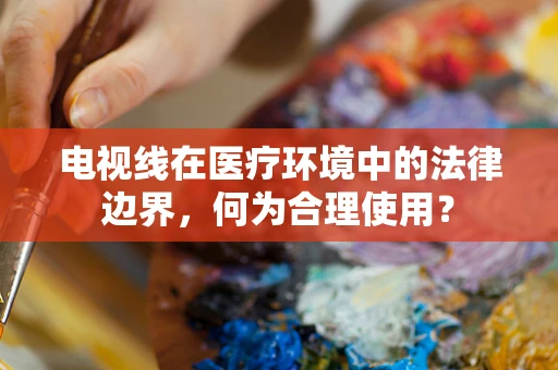 电视线在医疗环境中的法律边界，何为合理使用？