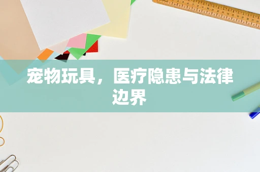 宠物玩具，医疗隐患与法律边界