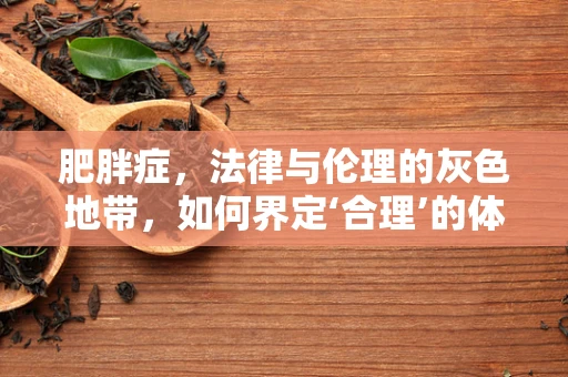 肥胖症，法律与伦理的灰色地带，如何界定‘合理’的体重管理措施？