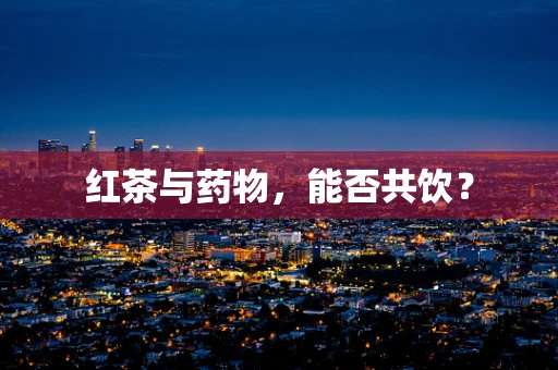 红茶与药物，能否共饮？