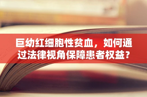巨幼红细胞性贫血，如何通过法律视角保障患者权益？