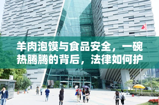 羊肉泡馍与食品安全，一碗热腾腾的背后，法律如何护航？