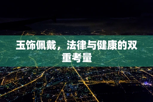 玉饰佩戴，法律与健康的双重考量
