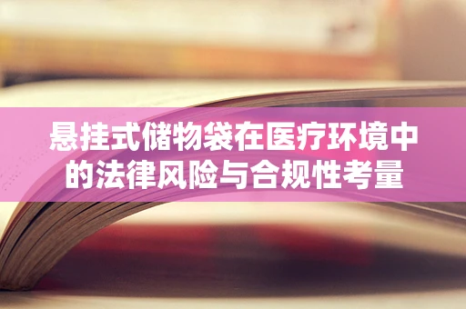 悬挂式储物袋在医疗环境中的法律风险与合规性考量