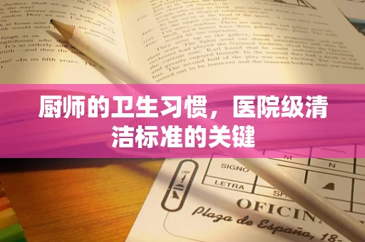 厨师的卫生习惯，医院级清洁标准的关键