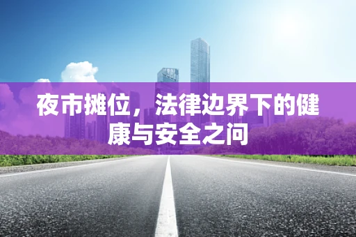 夜市摊位，法律边界下的健康与安全之问