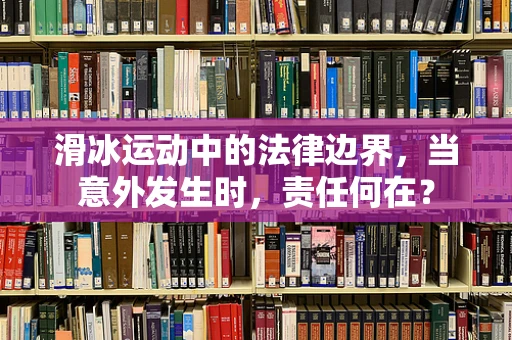 滑冰运动中的法律边界，当意外发生时，责任何在？