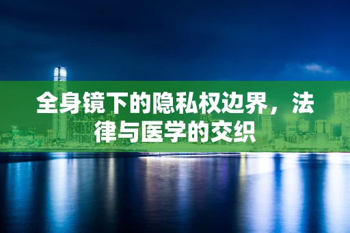 全身镜下的隐私权边界，法律与医学的交织