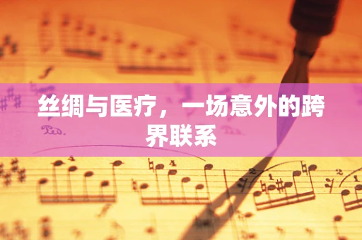 丝绸与医疗，一场意外的跨界联系