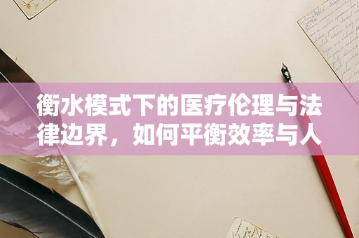衡水模式下的医疗伦理与法律边界，如何平衡效率与人文关怀？