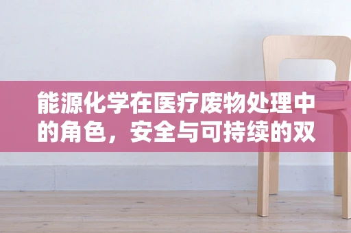 能源化学在医疗废物处理中的角色，安全与可持续的双重挑战