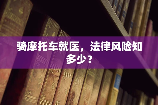 骑摩托车就医，法律风险知多少？