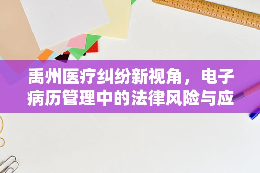 禹州医疗纠纷新视角，电子病历管理中的法律风险与应对策略