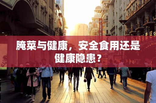 腌菜与健康，安全食用还是健康隐患？