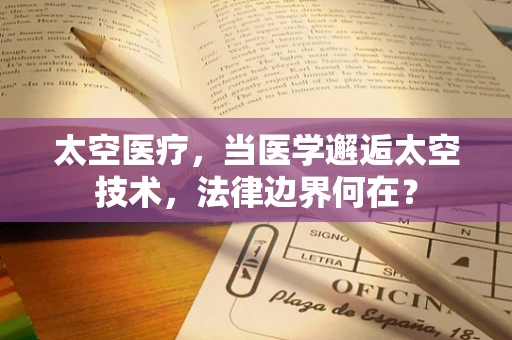 太空医疗，当医学邂逅太空技术，法律边界何在？