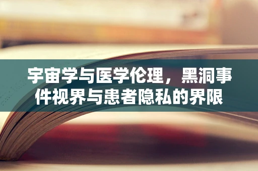 宇宙学与医学伦理，黑洞事件视界与患者隐私的界限