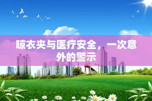 晾衣夹与医疗安全，一次意外的警示