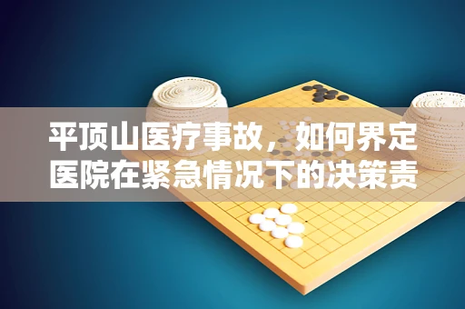 平顶山医疗事故，如何界定医院在紧急情况下的决策责任？