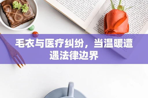 毛衣与医疗纠纷，当温暖遭遇法律边界