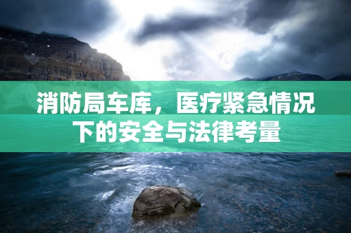 消防局车库，医疗紧急情况下的安全与法律考量