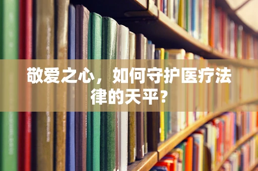 敬爱之心，如何守护医疗法律的天平？