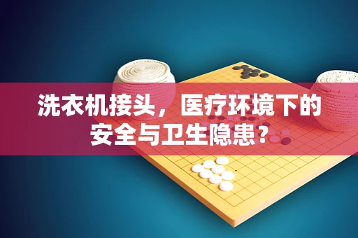 洗衣机接头，医疗环境下的安全与卫生隐患？